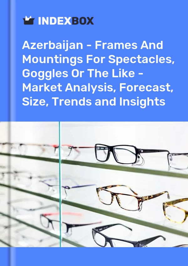 Report Azerbaijan - Frames and Mountings for Spectacles, Goggles or the Like - Market Analysis, Forecast, Size, Trends and Insights for 499$