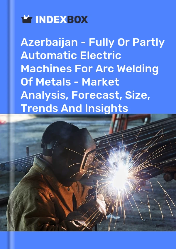 Report Azerbaijan - Fully or Partly Automatic Electric Machines for Arc Welding of Metals - Market Analysis, Forecast, Size, Trends and Insights for 499$
