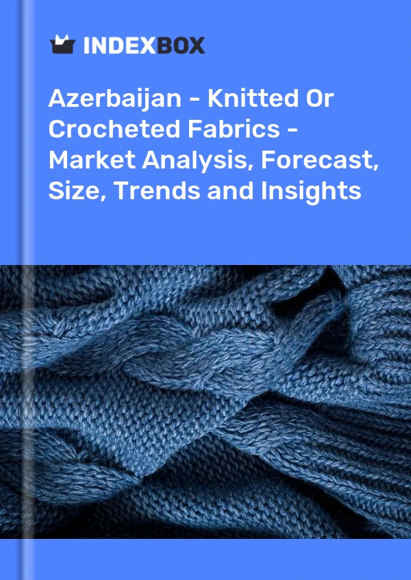 Report Azerbaijan - Knitted or Crocheted Fabrics - Market Analysis, Forecast, Size, Trends and Insights for 499$