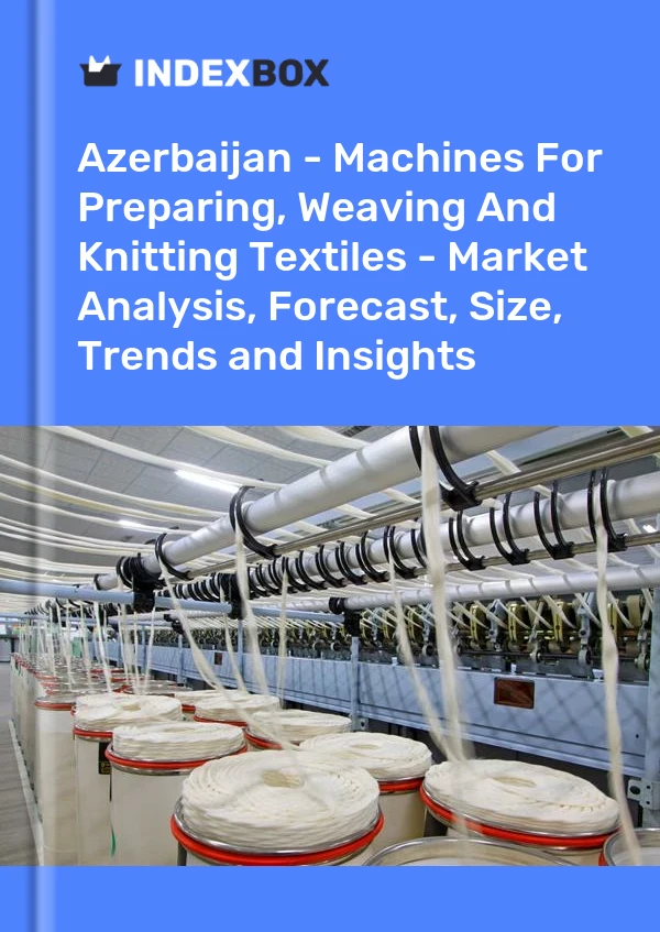 Report Azerbaijan - Machines for Preparing, Weaving and Knitting Textiles - Market Analysis, Forecast, Size, Trends and Insights for 499$