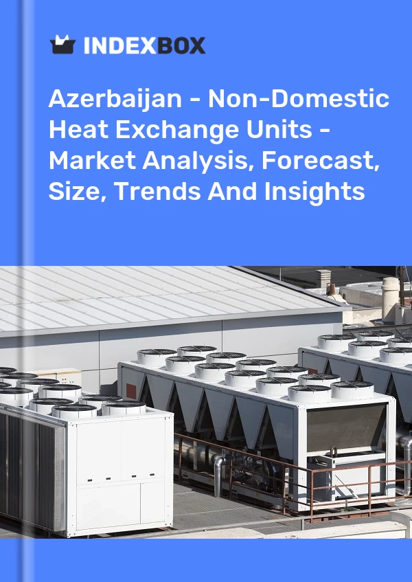 Report Azerbaijan - Non-Domestic Heat Exchange Units - Market Analysis, Forecast, Size, Trends and Insights for 499$