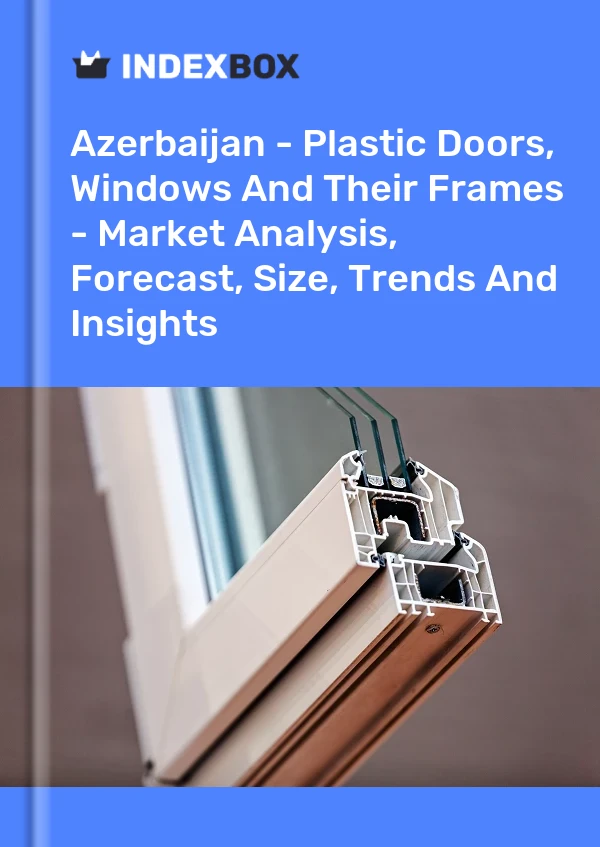 Report Azerbaijan - Plastic Doors, Windows and Their Frames - Market Analysis, Forecast, Size, Trends and Insights for 499$