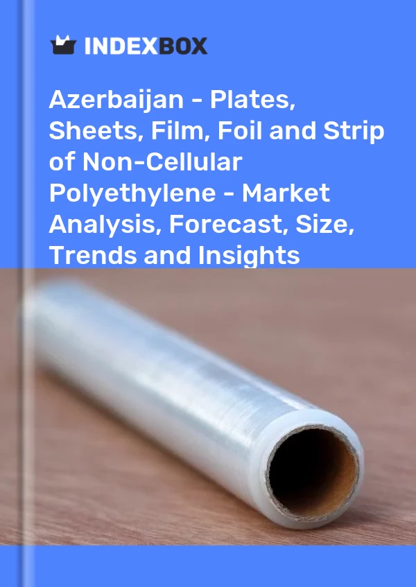 Report Azerbaijan - Plates, Sheets, Film, Foil and Strip of Non-Cellular Polyethylene - Market Analysis, Forecast, Size, Trends and Insights for 499$