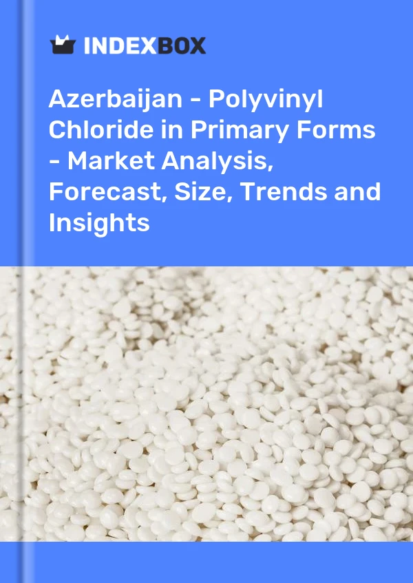 Azerbaijan - Polyvinyl Chloride in Primary Forms - Market Analysis, Forecast, Size, Trends and Insights