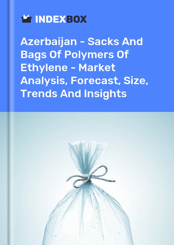 Azerbaijan - Sacks And Bags Of Polymers Of Ethylene - Market Analysis, Forecast, Size, Trends And Insights
