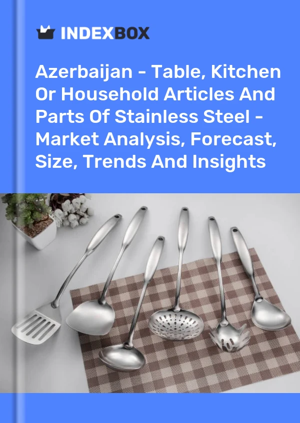 Report Azerbaijan - Table, Kitchen or Household Articles and Parts of Stainless Steel - Market Analysis, Forecast, Size, Trends and Insights for 499$