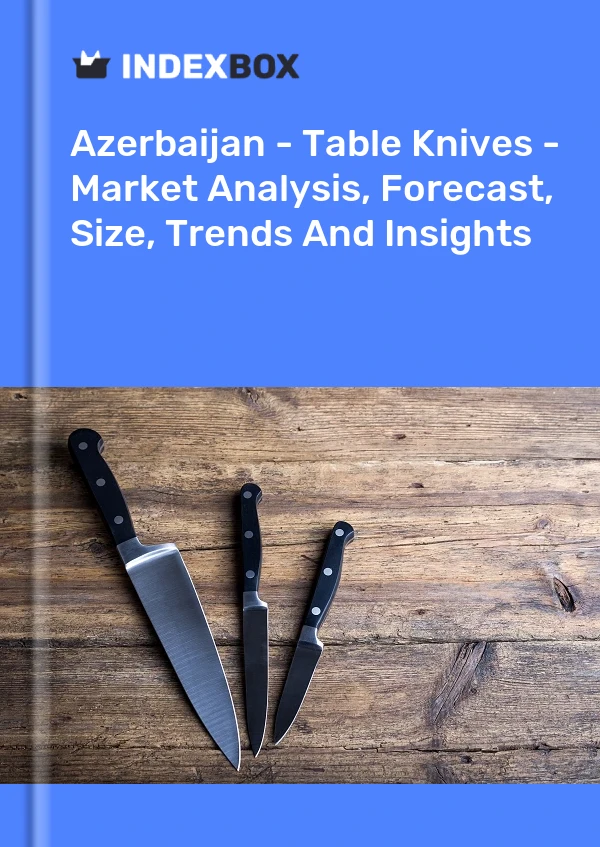 Azerbaijan - Table Knives - Market Analysis, Forecast, Size, Trends And Insights