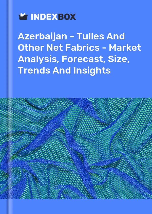 Report Azerbaijan - Tulles and Other Net Fabrics - Market Analysis, Forecast, Size, Trends and Insights for 499$