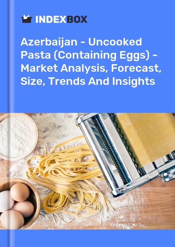 Azerbaijan - Uncooked Pasta (Containing Eggs) - Market Analysis, Forecast, Size, Trends And Insights