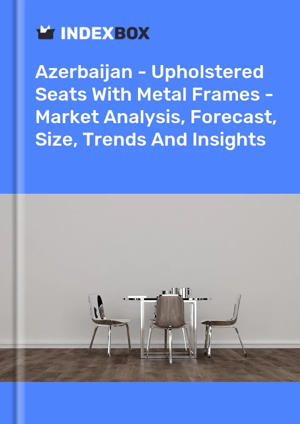 Report Azerbaijan - Upholstered Seats With Metal Frames - Market Analysis, Forecast, Size, Trends and Insights for 499$
