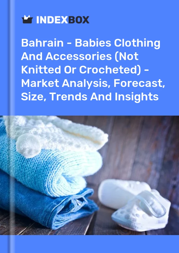 Report Bahrain - Babies Clothing and Accessories (Not Knitted or Crocheted) - Market Analysis, Forecast, Size, Trends and Insights for 499$
