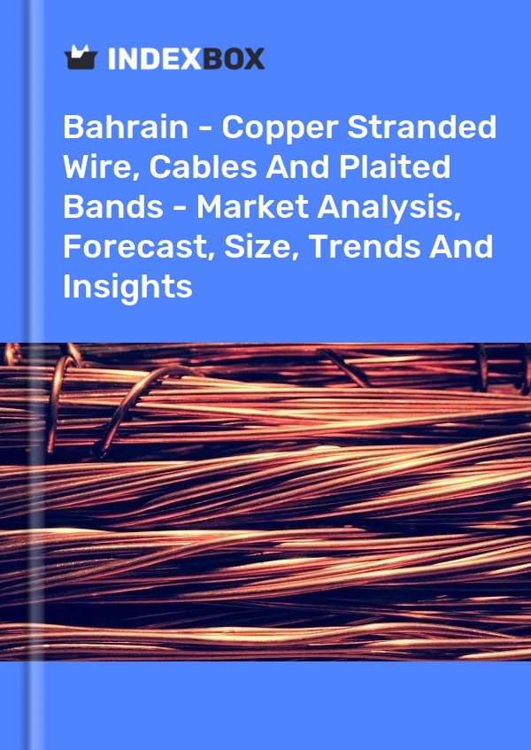 Report Bahrain - Copper Stranded Wire, Cables and Plaited Bands - Market Analysis, Forecast, Size, Trends and Insights for 499$
