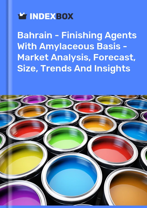 Report Bahrain - Finishing Agents With Amylaceous Basis - Market Analysis, Forecast, Size, Trends and Insights for 499$