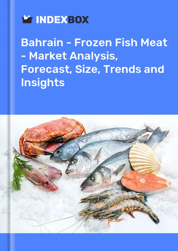 Report Bahrain - Frozen Fish Meat - Market Analysis, Forecast, Size, Trends and Insights for 499$