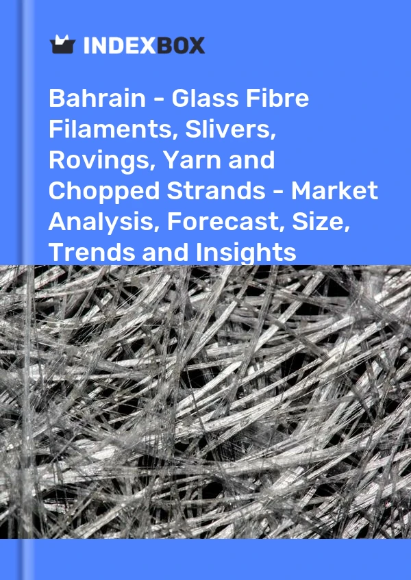 Report Bahrain - Glass Fibre Filaments, Slivers, Rovings, Yarn and Chopped Strands - Market Analysis, Forecast, Size, Trends and Insights for 499$