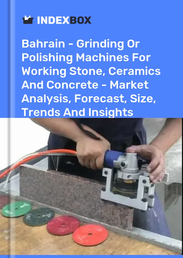Report Bahrain - Grinding or Polishing Machines for Working Stone, Ceramics and Concrete - Market Analysis, Forecast, Size, Trends and Insights for 499$
