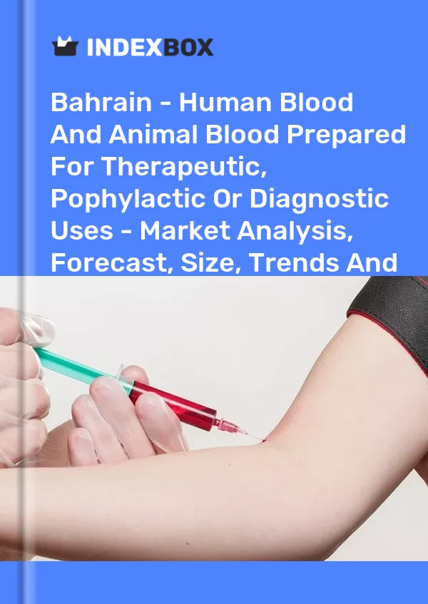 Report Bahrain - Human Blood and Animal Blood Prepared for Therapeutic, Pophylactic or Diagnostic Uses - Market Analysis, Forecast, Size, Trends and Insights for 499$