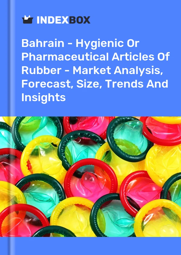 Bahrain - Hygienic Or Pharmaceutical Articles Of Rubber - Market Analysis, Forecast, Size, Trends And Insights