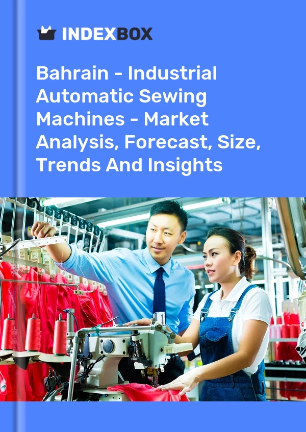 Bahrain - Industrial Automatic Sewing Machines - Market Analysis, Forecast, Size, Trends And Insights