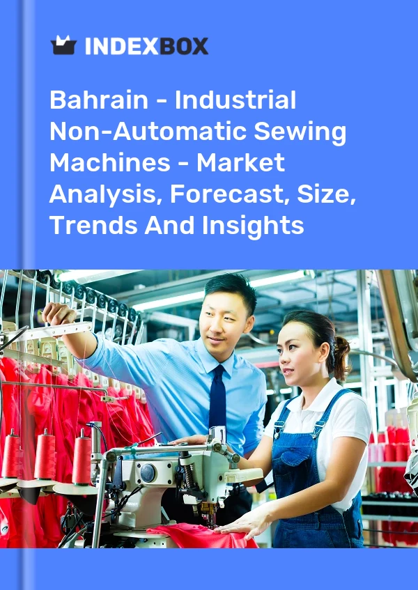 Bahrain - Industrial Non-Automatic Sewing Machines - Market Analysis, Forecast, Size, Trends And Insights
