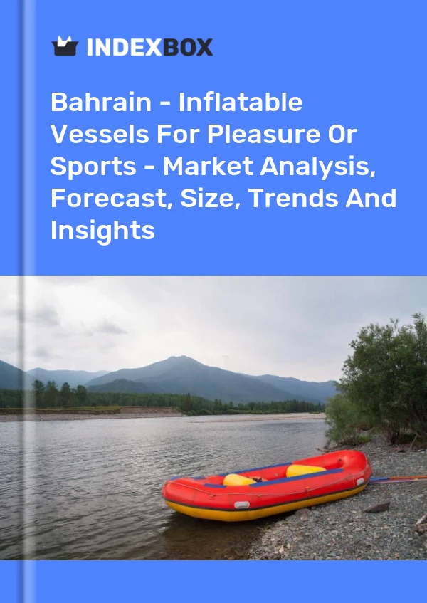 Report Bahrain - Inflatable Vessels for Pleasure or Sports - Market Analysis, Forecast, Size, Trends and Insights for 499$