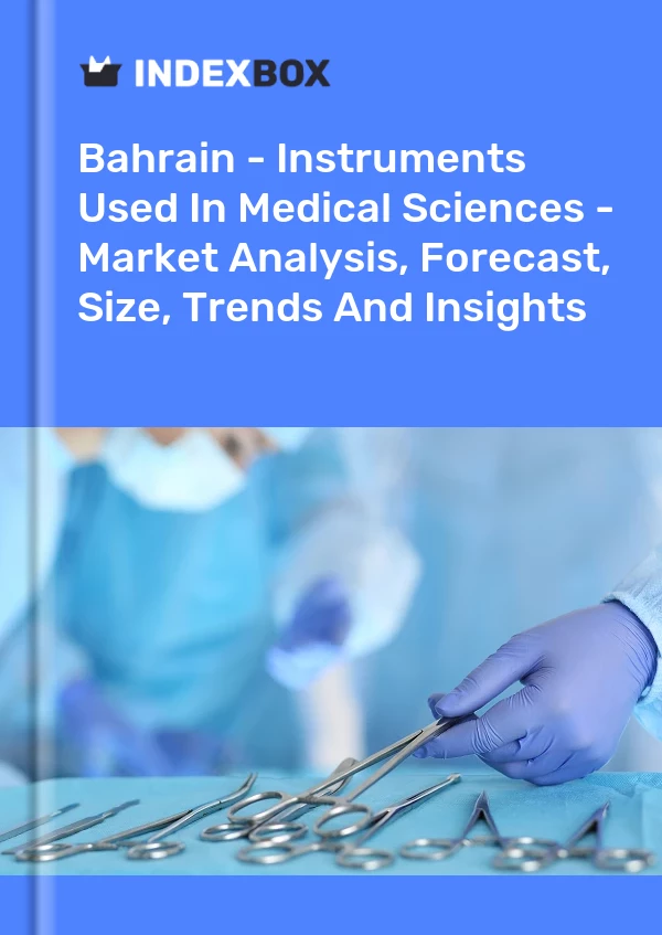 Report Bahrain - Instruments Used in Medical Sciences - Market Analysis, Forecast, Size, Trends and Insights for 499$