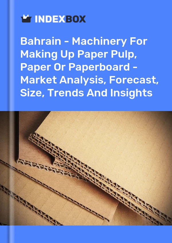 Report Bahrain - Machinery for Making Up Paper Pulp, Paper or Paperboard - Market Analysis, Forecast, Size, Trends and Insights for 499$