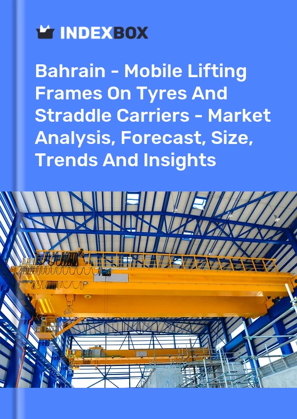 Report Bahrain - Mobile Lifting Frames on Tyres and Straddle Carriers - Market Analysis, Forecast, Size, Trends and Insights for 499$