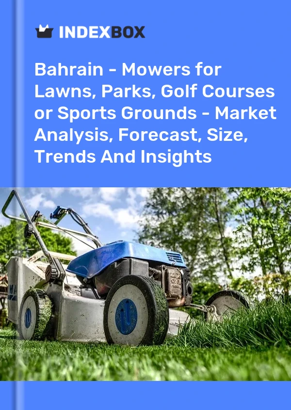 Report Bahrain - Mowers for Lawns, Parks, Golf Courses or Sports Grounds - Market Analysis, Forecast, Size, Trends and Insights for 499$