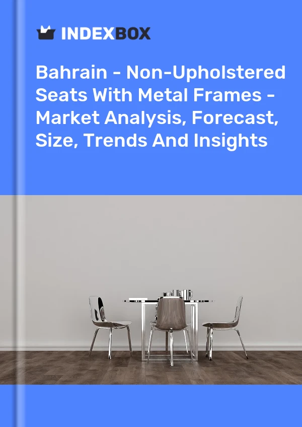 Report Bahrain - Non-Upholstered Seats With Metal Frames - Market Analysis, Forecast, Size, Trends and Insights for 499$