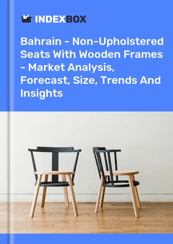 Report Bahrain - Non-Upholstered Seats With Wooden Frames - Market Analysis, Forecast, Size, Trends and Insights for 499$