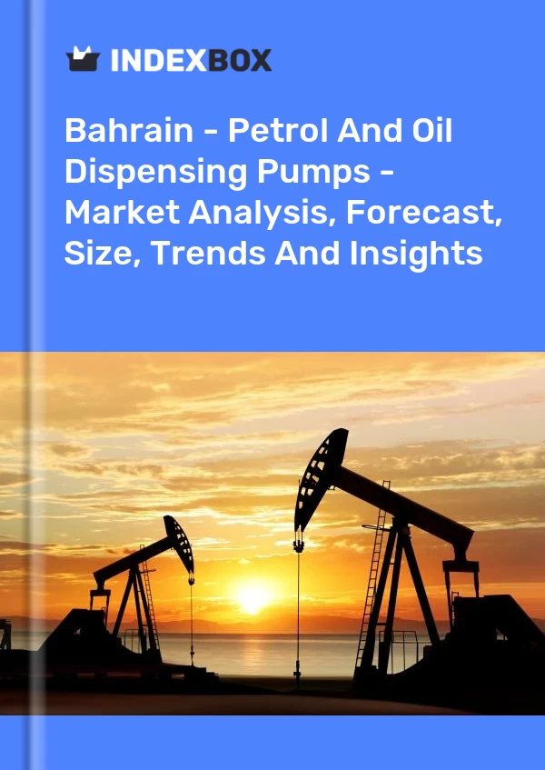 Report Bahrain - Petrol and Oil Dispensing Pumps - Market Analysis, Forecast, Size, Trends and Insights for 499$