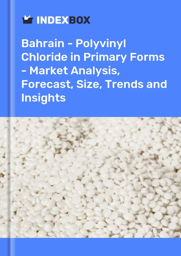 Report Bahrain - Polyvinyl Chloride in Primary Forms - Market Analysis, Forecast, Size, Trends and Insights for 499$