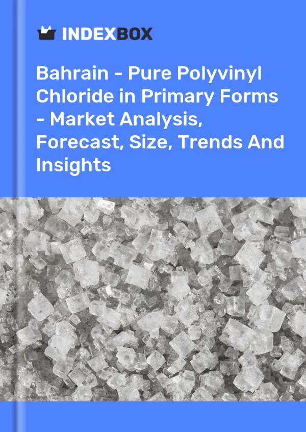 Report Bahrain - Pure Polyvinyl Chloride in Primary Forms - Market Analysis, Forecast, Size, Trends and Insights for 499$