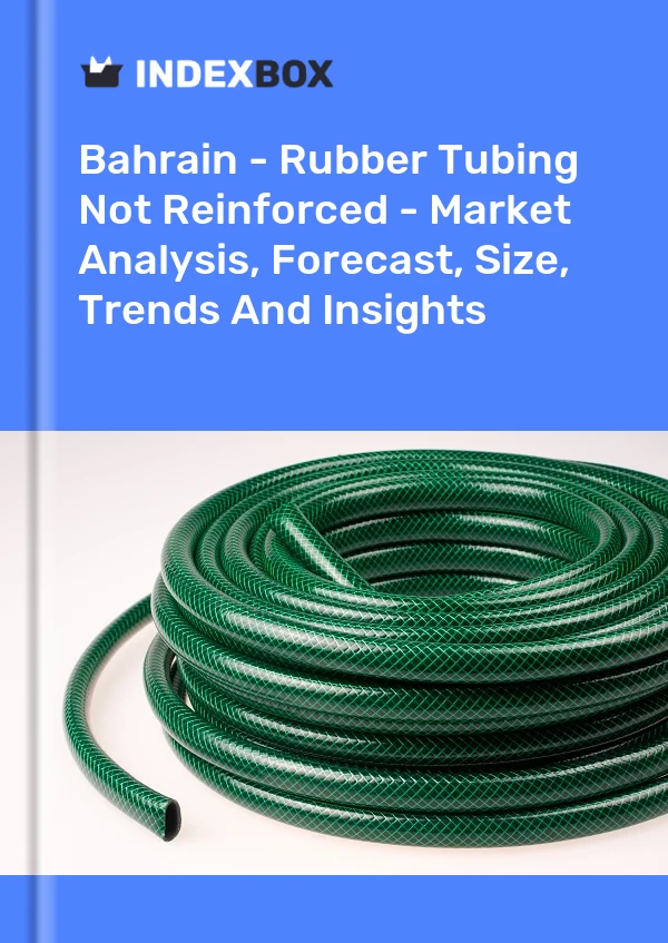 Report Bahrain - Rubber Tubing not Reinforced - Market Analysis, Forecast, Size, Trends and Insights for 499$
