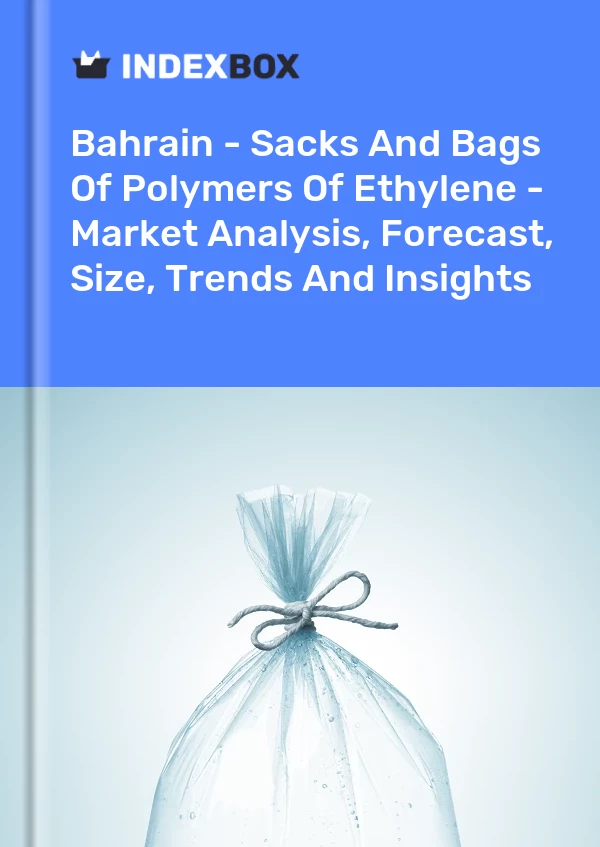 Bahrain - Sacks And Bags Of Polymers Of Ethylene - Market Analysis, Forecast, Size, Trends And Insights