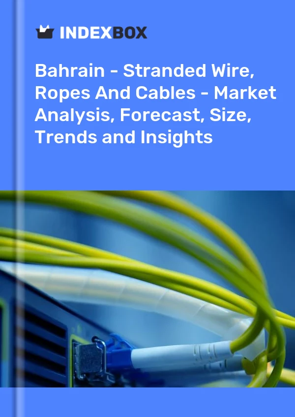 Report Bahrain - Stranded Wire, Ropes and Cables - Market Analysis, Forecast, Size, Trends and Insights for 499$