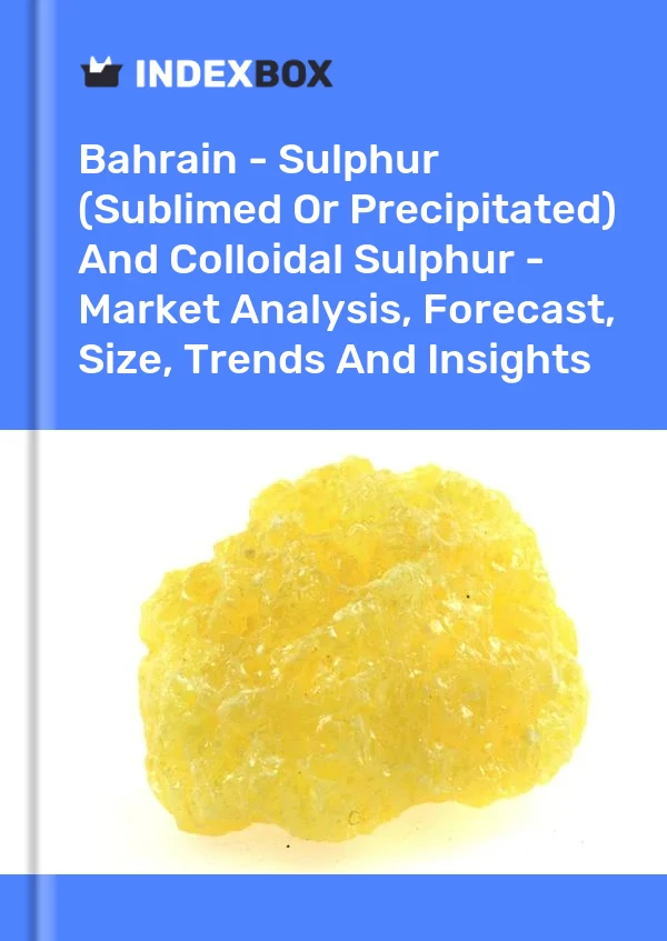 Report Bahrain - Sulphur (Sublimed or Precipitated) and Colloidal Sulphur - Market Analysis, Forecast, Size, Trends and Insights for 499$