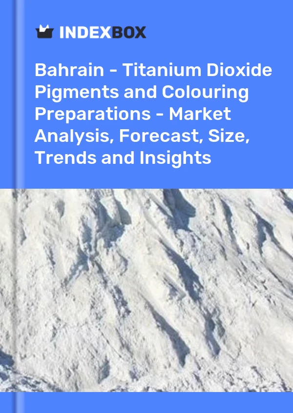 Report Bahrain - Titanium Dioxide Pigments and Colouring Preparations - Market Analysis, Forecast, Size, Trends and Insights for 499$