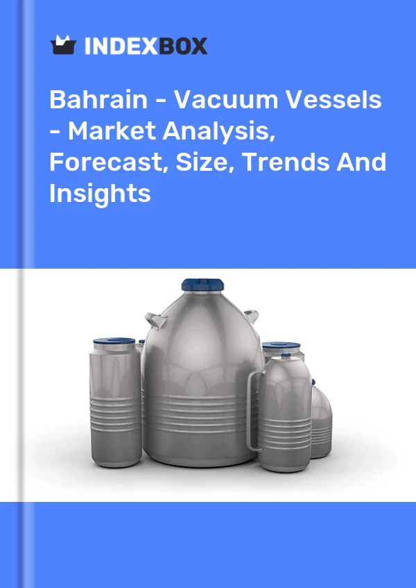 Report Bahrain - Vacuum Vessels - Market Analysis, Forecast, Size, Trends and Insights for 499$