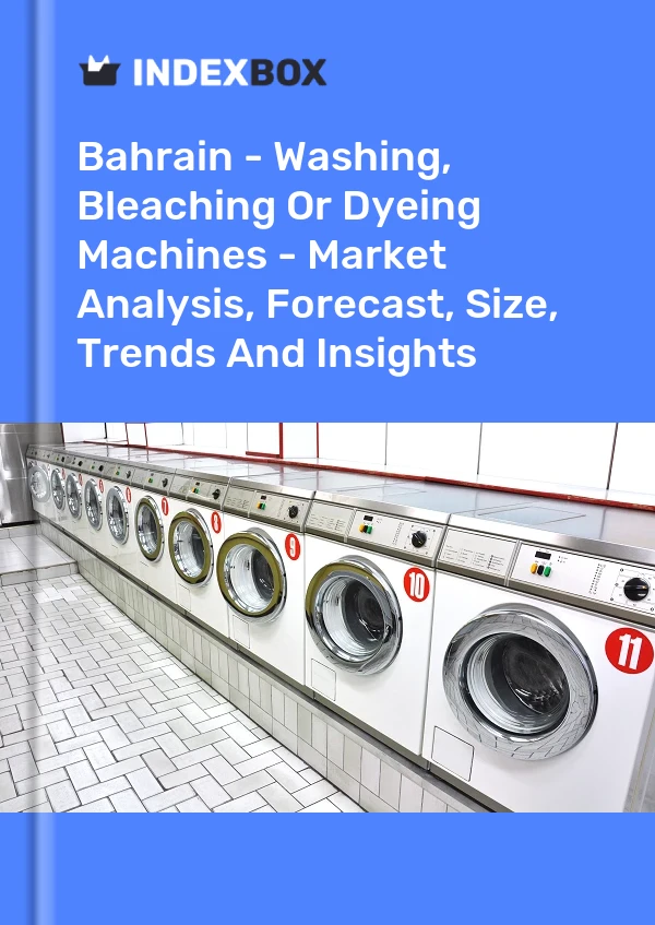 Report Bahrain - Washing, Bleaching or Dyeing Machines - Market Analysis, Forecast, Size, Trends and Insights for 499$