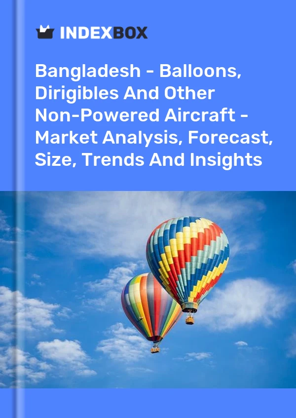 Report Bangladesh - Balloons, Dirigibles and Other Non-Powered Aircraft - Market Analysis, Forecast, Size, Trends and Insights for 499$