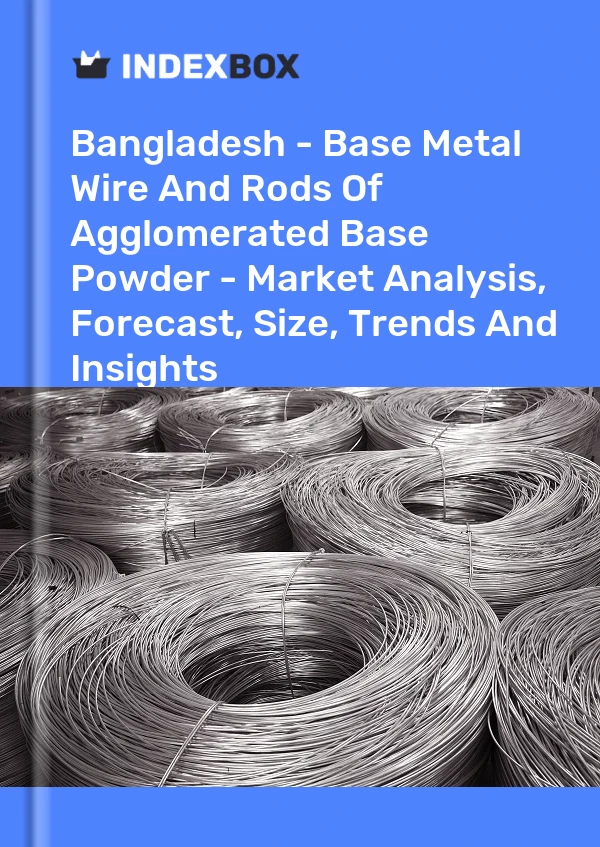 Report Bangladesh - Base Metal Wire and Rods of Agglomerated Base Powder - Market Analysis, Forecast, Size, Trends and Insights for 499$