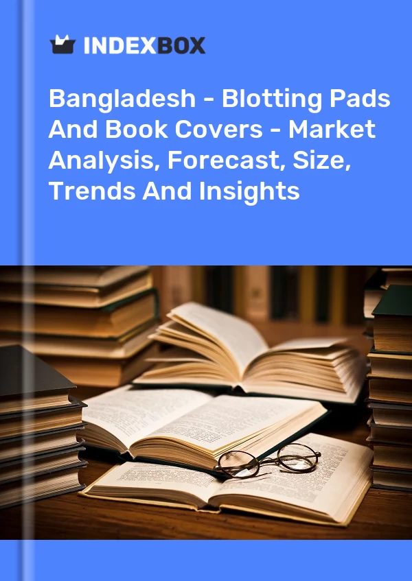 Report Bangladesh - Blotting Pads and Book Covers - Market Analysis, Forecast, Size, Trends and Insights for 499$