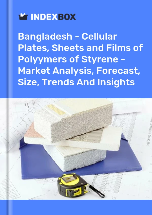 Report Bangladesh - Cellular Plates, Sheets and Films of Polyymers of Styrene - Market Analysis, Forecast, Size, Trends and Insights for 499$