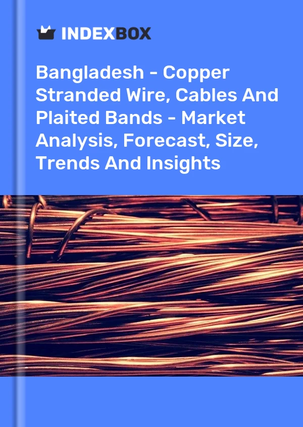 Report Bangladesh - Copper Stranded Wire, Cables and Plaited Bands - Market Analysis, Forecast, Size, Trends and Insights for 499$