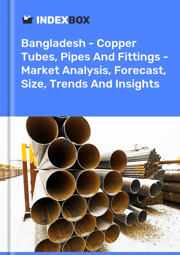 Report Bangladesh - Copper Tubes, Pipes and Fittings - Market Analysis, Forecast, Size, Trends and Insights for 499$