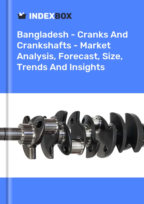 Bangladesh - Cranks And Crankshafts - Market Analysis, Forecast, Size, Trends And Insights