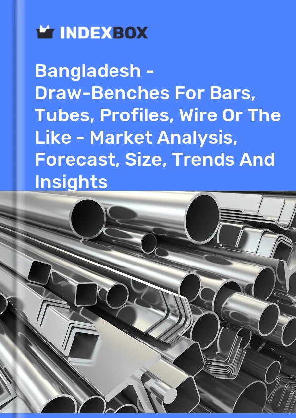Report Bangladesh - Draw-Benches for Bars, Tubes, Profiles, Wire or the Like - Market Analysis, Forecast, Size, Trends and Insights for 499$