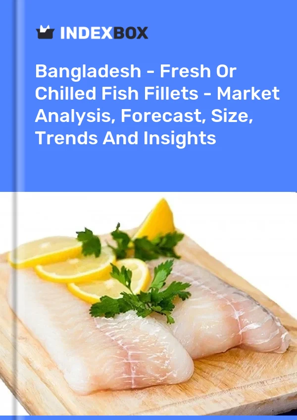 Bangladesh - Fresh Or Chilled Fish Fillets - Market Analysis, Forecast, Size, Trends And Insights